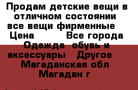 Продам детские вещи в отличном состоянии, все вещи фирменные. › Цена ­ 150 - Все города Одежда, обувь и аксессуары » Другое   . Магаданская обл.,Магадан г.